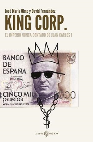 KING CORP. EL IMPERIO NUNCA CONTADO DE JUAN CARLOS I | 9788419119308 | FERNÁNDEZ, DAVID / OLMO, JOSÉ MARÍA