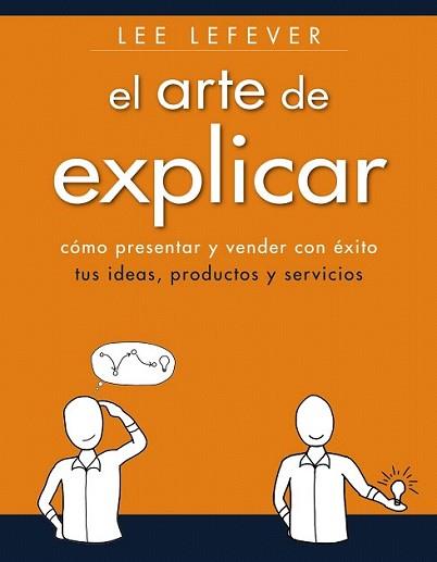 ARTE DE EXPLICAR. COMO PRESENTAR Y VENDER CON ÉXITO TUS IDEAS, PRODUCTOS Y SE | 9788441534223 | LEFEVER, LEE