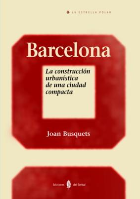 BARCELONA LA CONSTRUCCION URBANISTICA DE UNA CIUDAD COMPACTA | 9788476284582 | BUSQUETS, JOAN
