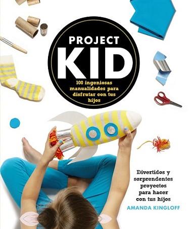 PROJECT KID.100 INGENIOSAS MANUALIDADES PARA DISFRUTAR CON TUS HIJOS | 9788441536296 | KINGLOFF, AMANDA | Llibreria L'Illa - Llibreria Online de Mollet - Comprar llibres online