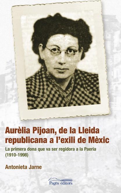 AURELIA PIJOAN DE LA LLEIDA REPUBLICANA A L'EXILI | 9788497796781 | JARNE, ANTONIETA | Llibreria L'Illa - Llibreria Online de Mollet - Comprar llibres online