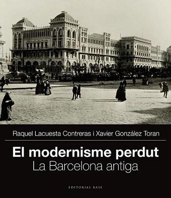 MODERNISME PERDUT. LA BARCELONA ANTIGA, EL | 9788415711704 | GONZÁLEZ TORAN, XAVIER/LACUESTA CONTRERAS, RAQUEL | Llibreria L'Illa - Llibreria Online de Mollet - Comprar llibres online