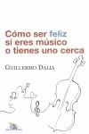CÓMO SER FELIZ SI ERES MÚSICO O TIENES UNO CERCA | 9788493663100 | DALIA CIRUJEDA, GUILLERMO | Llibreria L'Illa - Llibreria Online de Mollet - Comprar llibres online