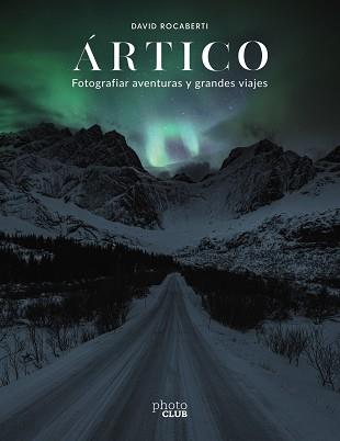 ÁRTICO. FOTOGRAFIAR AVENTURAS Y GRANDES VIAJES | 9788441543751 | ROCABERTI, DAVID | Llibreria L'Illa - Llibreria Online de Mollet - Comprar llibres online