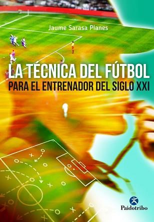 TÉCNICA DEL FÚTBOL PARA EL JUGADOR DEL SIGLO XXI, LA | 9788499105970 | SARASA PLANES, JAUME | Llibreria L'Illa - Llibreria Online de Mollet - Comprar llibres online