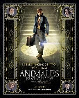 MAGIA DESDE DENTRO: ASÍ SE HIZO ANIMALES FANTÁSTICOS Y DÓNDE ENCONTRARLOS | 9788491390299 | BROS., WARNER/NATHAN, IAN