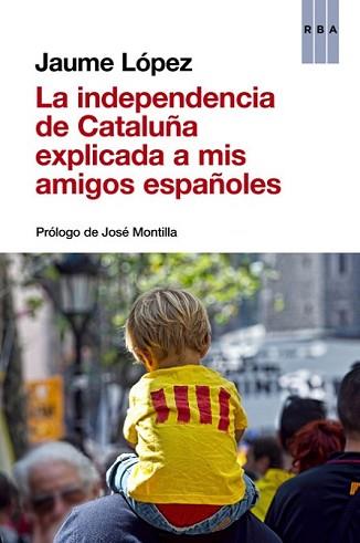 INDEPENDENCIA DE CATALUÑA EXPLICADA A MIS AMIGOS ESPAÑOLES, LA | 9788490563854 | LÓPEZ , JAUME