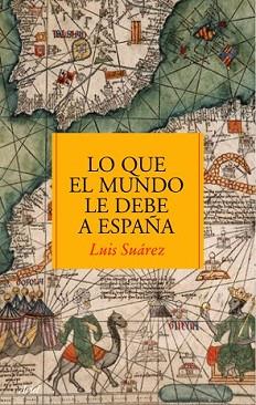 LO QUE EL MUNDO LE DEBE A ESPAÑA | 9788434488083 | SUAREZ, LUIS | Llibreria L'Illa - Llibreria Online de Mollet - Comprar llibres online