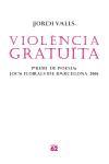 VIOLENCIA GRATUITA. PREMI DE POESIA JOCS FLORALS BCN 2006 | 9788429759587 | VALLS, JORDI | Llibreria L'Illa - Llibreria Online de Mollet - Comprar llibres online