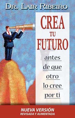 CREA TU FUTURO ANTES DE QUE OTRO LO CREE POR TI | 9788479536138 | RIBEIRO, LAIR