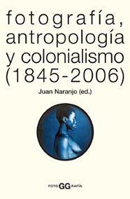 FOTOGRAFIA  ANTROPOLOGIA Y COLONIALISMO (1845-2006) | 9788425220005 | NARANJO, JUAN (ED.)