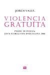 VIOLENCIA GRATUITA. PREMI DE POESIA JOCS FLORALS BCN 2006 | 9788429759587 | VALLS, JORDI