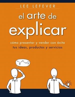 ARTE DE EXPLICAR. COMO PRESENTAR Y VENDER CON ÉXITO TUS IDEAS, PRODUCTOS Y SE | 9788441534223 | LEFEVER, LEE