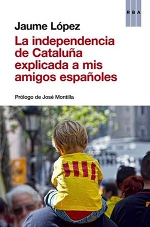 INDEPENDENCIA DE CATALUÑA EXPLICADA A MIS AMIGOS ESPAÑOLES, LA | 9788490563854 | LÓPEZ , JAUME