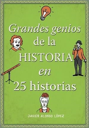 GRANDES GENIOS DE LA HISTORIA EN 25 HISTORIAS | 9788490434857 | ALONSO LÓPEZ, JAVIER
