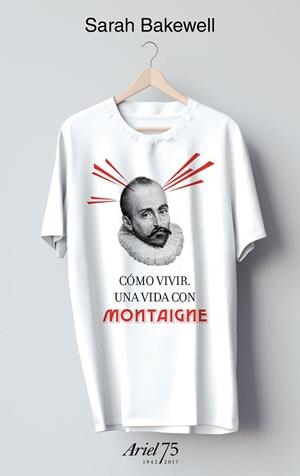 CÓMO VIVIR. UNA VIDA CON MONTAIGNE - 75 ANIVERSARIO DE ARIEL | 9788434427037 | BAKEWELL, SARAH | Llibreria L'Illa - Llibreria Online de Mollet - Comprar llibres online