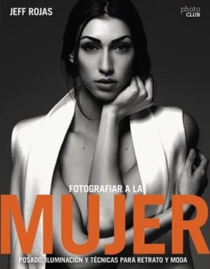 FOTOGRAFIAR A LA MUJER: POSADO, ILUMINACIÓN Y TECNICAS DE RETRATO Y MODA | 9788441539600 | ROJAS, JEFF