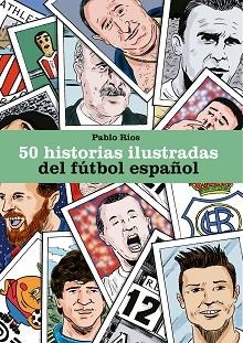 50 HISTORIAS ILUSTRADAS DEL FÚTBOL ESPAÑOL | 9788494980756 | RÍOS, PABLO