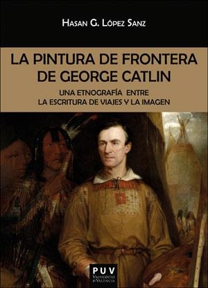 PINTURA DE FRONTERA DE GEORGE CATLIN, LA | 9788491345152 | LÓPEZ SANZ, HASAN GERMÁN | Llibreria L'Illa - Llibreria Online de Mollet - Comprar llibres online