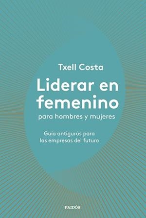 LIDERAR EN FEMENINO PARA HOMBRES Y MUJERES | 9788449335600 | COSTA, TXELL | Llibreria L'Illa - Llibreria Online de Mollet - Comprar llibres online