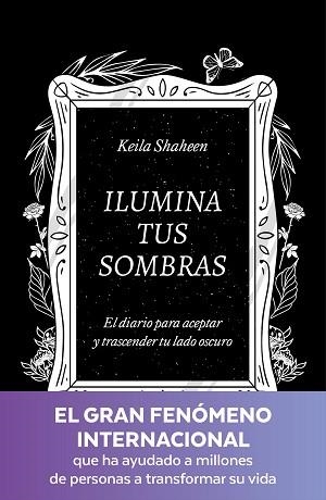 ILUMINA TUS SOMBRAS. EL DIARIO PARA ACEPTAR Y TRASCENDER TU LADO OSCURO | 9788425367441 | SHAHEEN, KEILA | Llibreria L'Illa - Llibreria Online de Mollet - Comprar llibres online