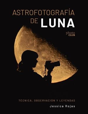 ASTROFOTOGRAFÍA DE LUNA. TÉCNICA, OBSERVACIÓN Y LEYENDAS | 9788441550506 | ROJAS, JESSICA | Llibreria L'Illa - Llibreria Online de Mollet - Comprar llibres online