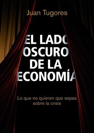 LADO OSCURO DE LA ECONOMIA, EL | 9788498750461 | TUGORES, JUAN | Llibreria L'Illa - Llibreria Online de Mollet - Comprar llibres online