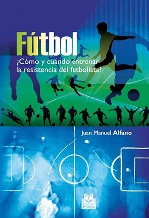 FÚTBOL CÓMO Y CUÁNDO ENTRENAR LA RESISTENCIA DEL FUTBOLISTA | 9788499100692 | ALFANO, JUAN MANUEL